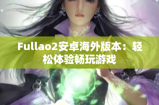 Fullao2安卓海外版本：轻松体验畅玩游戏