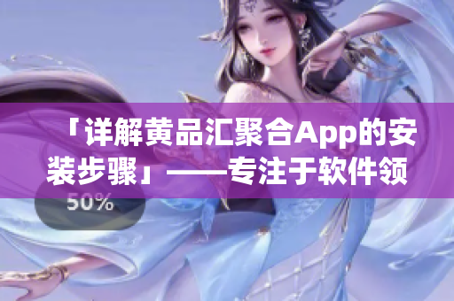 「详解黄品汇聚合App的安装步骤」——专注于软件领域的文章编辑