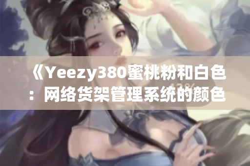 《Yeezy380蜜桃粉和白色：网络货架管理系统的颜色风格灵感》