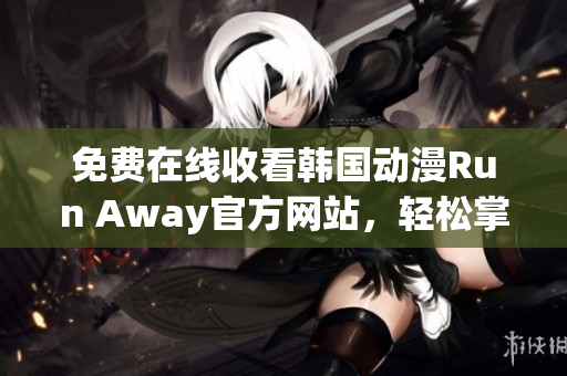 免费在线收看韩国动漫Run Away官方网站，轻松掌握最新情报！