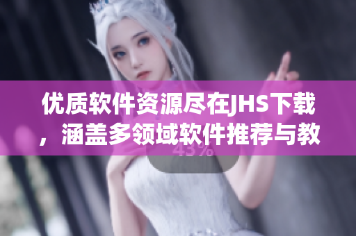 优质软件资源尽在JHS下载，涵盖多领域软件推荐与教程分享