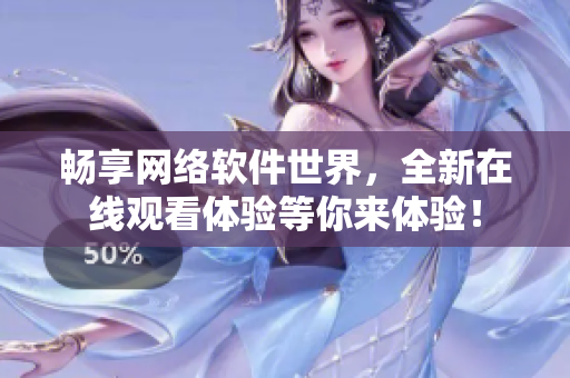 畅享网络软件世界，全新在线观看体验等你来体验！
