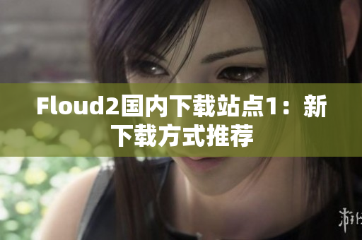 Floud2国内下载站点1：新下载方式推荐