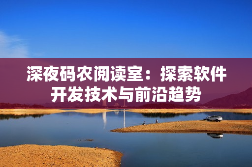 深夜码农阅读室：探索软件开发技术与前沿趋势