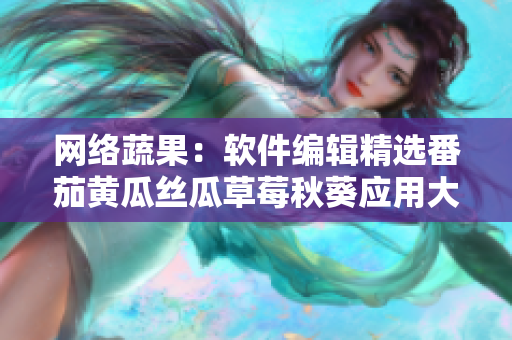 网络蔬果：软件编辑精选番茄黄瓜丝瓜草莓秋葵应用大揭秘