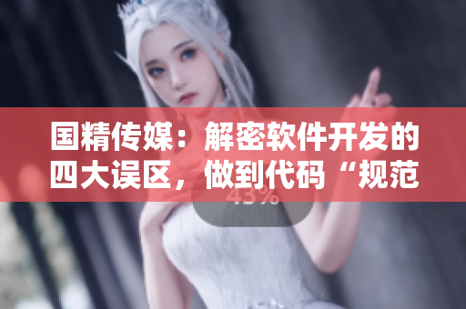 国精传媒：解密软件开发的四大误区，做到代码“规范、准确、高效”