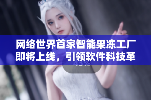 网络世界首家智能果冻工厂即将上线，引领软件科技革新