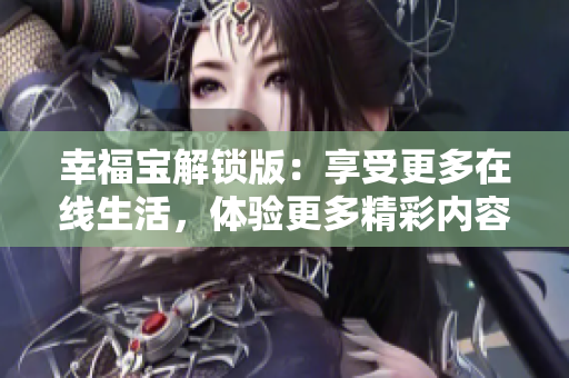 幸福宝解锁版：享受更多在线生活，体验更多精彩内容！