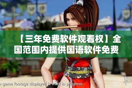 【三年免费软件观看权】全国范围内提供国语软件免费使用服务