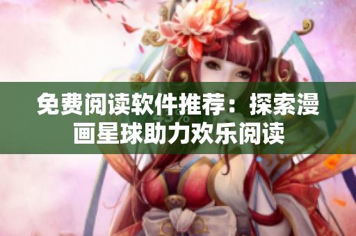 免费阅读软件推荐：探索漫画星球助力欢乐阅读