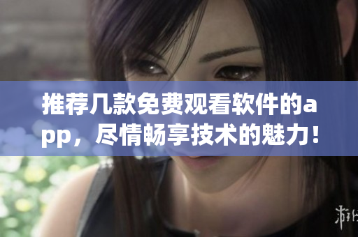 推荐几款免费观看软件的app，尽情畅享技术的魅力！