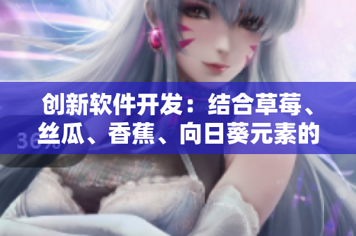 创新软件开发：结合草莓、丝瓜、香蕉、向日葵元素的综合方案