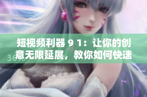 短视频利器 9 1：让你的创意无限延展，教你如何快速安装使用