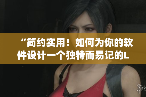 “简约实用！如何为你的软件设计一个独特而易记的Logo入口？”