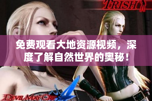 免费观看大地资源视频，深度了解自然世界的奥秘！