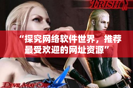 “探究网络软件世界，推荐最受欢迎的网址资源”