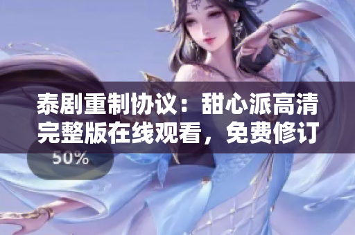 泰剧重制协议：甜心派高清完整版在线观看，免费修订软件重制技术剧集