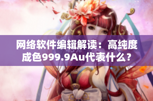 网络软件编辑解读：高纯度成色999.9Au代表什么？