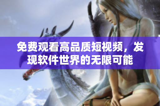 免费观看高品质短视频，发现软件世界的无限可能
