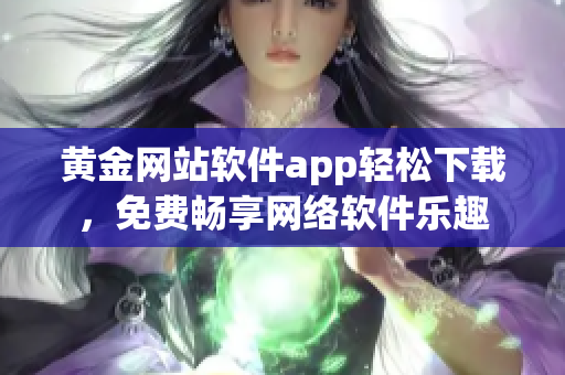 黄金网站软件app轻松下载，免费畅享网络软件乐趣