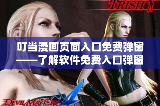 叮当漫画页面入口免费弹窗——了解软件免费入口弹窗设计的技巧