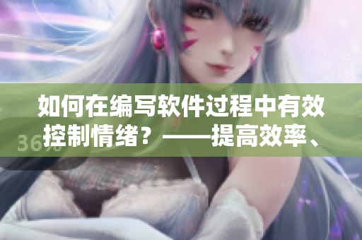 如何在编写软件过程中有效控制情绪？——提高效率、减少错误的技巧
