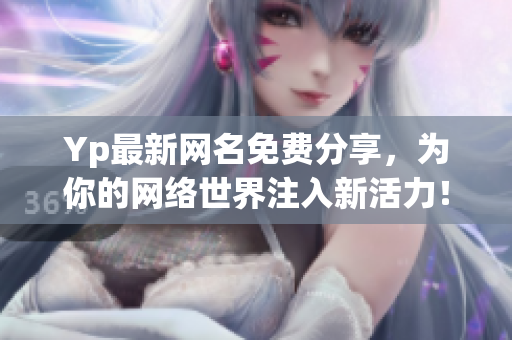 Yp最新网名免费分享，为你的网络世界注入新活力！