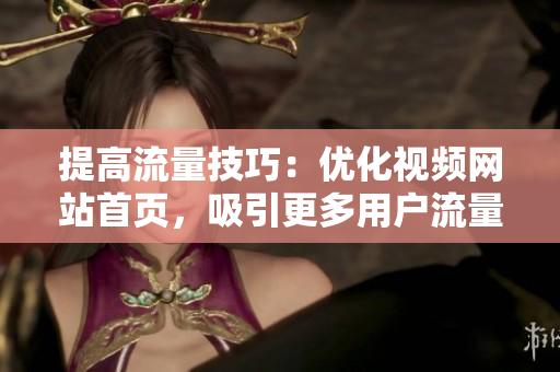 提高流量技巧：优化视频网站首页，吸引更多用户流量
