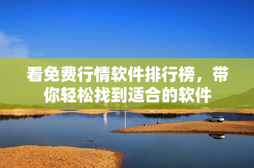 看免费行情软件排行榜，带你轻松找到适合的软件