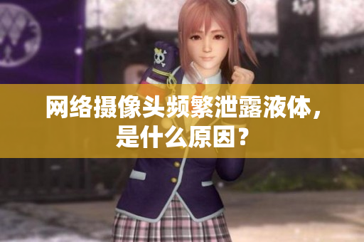 网络摄像头频繁泄露液体，是什么原因？