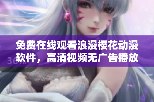 免费在线观看浪漫樱花动漫软件，高清视频无广告播放