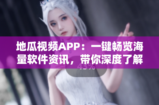 地瓜视频APP：一键畅览海量软件资讯，带你深度了解最新科技趋势