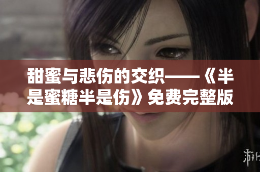 甜蜜与悲伤的交织——《半是蜜糖半是伤》免费完整版电视剧推荐