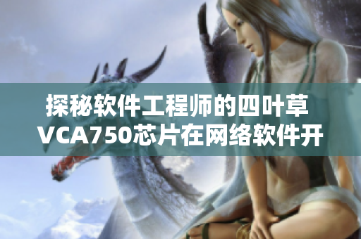探秘软件工程师的四叶草 VCA750芯片在网络软件开发中的应用与挑战
