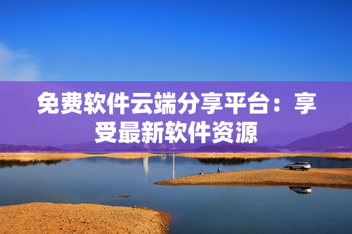 免费软件云端分享平台：享受最新软件资源