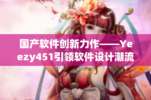 国产软件创新力作——Yeezy451引领软件设计潮流