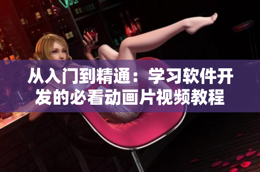 从入门到精通：学习软件开发的必看动画片视频教程