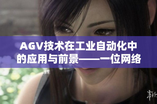 AGV技术在工业自动化中的应用与前景——一位网络软件编辑的观察和分析