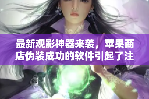 最新观影神器来袭，苹果商店伪装成功的软件引起了注意！