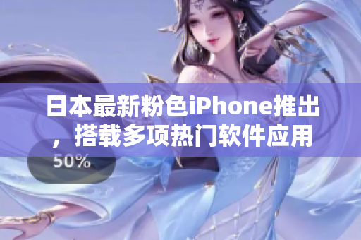 日本最新粉色iPhone推出，搭载多项热门软件应用