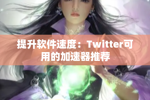 提升软件速度：Twitter可用的加速器推荐