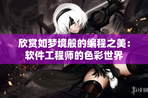 欣赏如梦境般的编程之美：软件工程师的色彩世界
