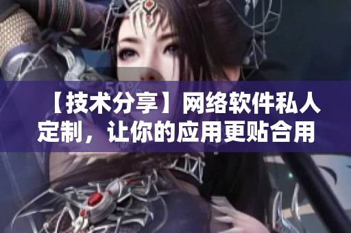 【技术分享】网络软件私人定制，让你的应用更贴合用户需求