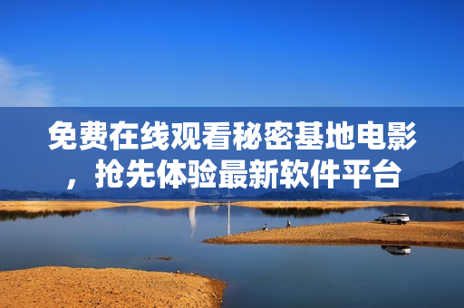 免费在线观看秘密基地电影，抢先体验最新软件平台