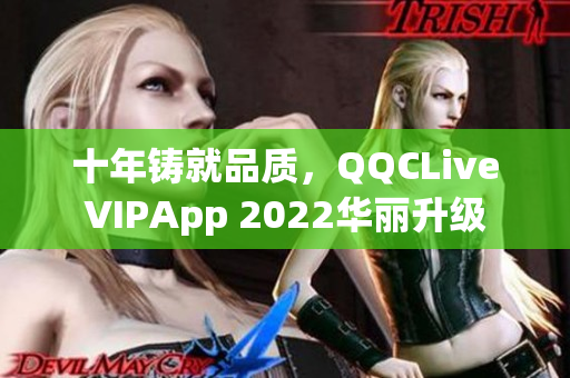 十年铸就品质，QQCLiveVIPApp 2022华丽升级