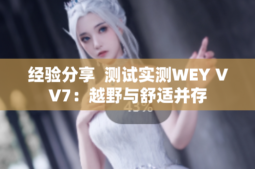 经验分享  测试实测WEY VV7：越野与舒适并存