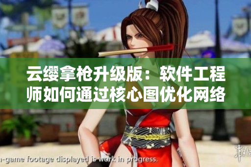 云缨拿枪升级版：软件工程师如何通过核心图优化网络应用性能？