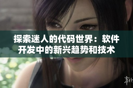 探索迷人的代码世界：软件开发中的新兴趋势和技术
