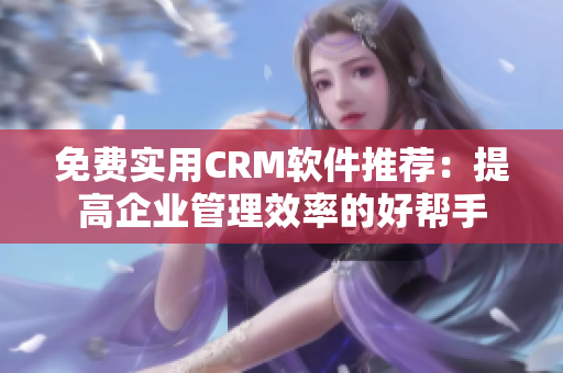 免费实用CRM软件推荐：提高企业管理效率的好帮手