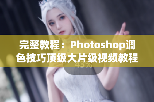 完整教程：Photoshop调色技巧顶级大片级视频教程合集